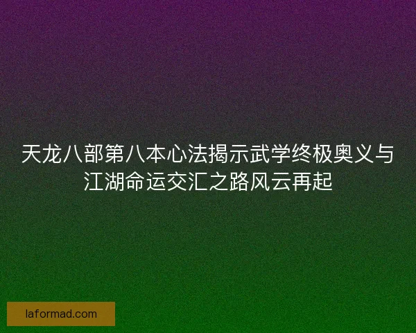天龙八部第八本心法揭示武学终极奥义与江湖命运交汇之路风云再起